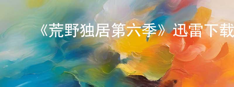 ﻿曾婷燕发布﻿《荒野独居第六季》迅雷下载/在线观看-选秀综艺-美剧天堂